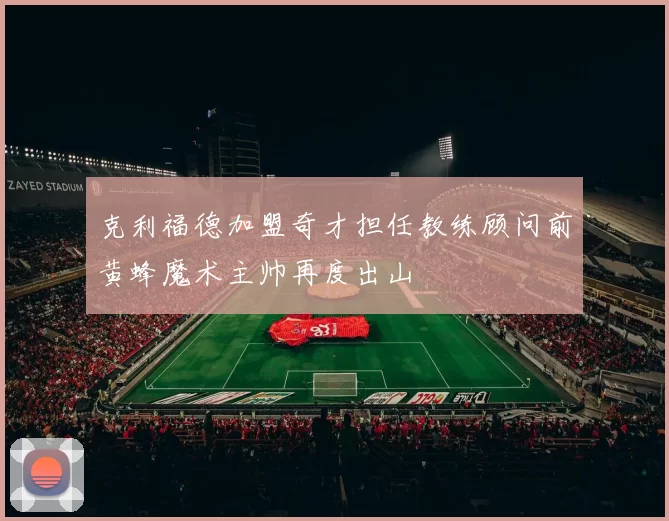 克利福德加盟奇才担任教练顾问前黄蜂魔术主帅再度出山